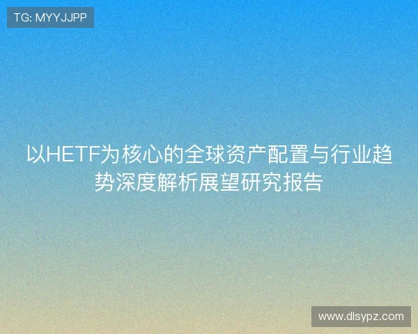 以HETF为核心的全球资产配置与行业趋势深度解析展望研究报告